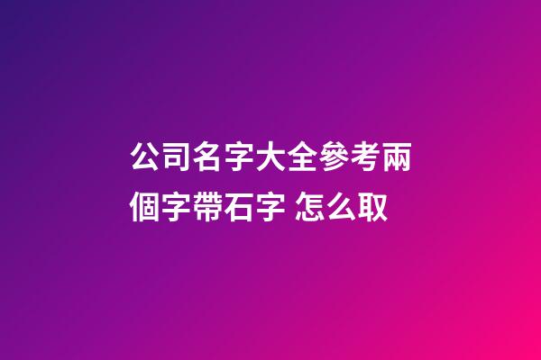 公司名字大全參考兩個字帶石字 怎么取-第1張-公司起名-玄機派